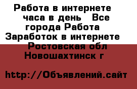 Работа в интернете 2 часа в день - Все города Работа » Заработок в интернете   . Ростовская обл.,Новошахтинск г.